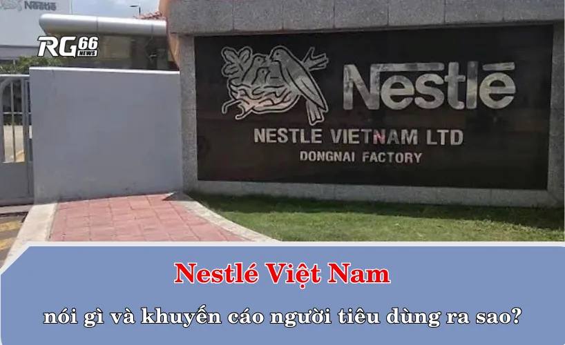 Nestlé Việt Nam nói gì và khuyến cáo người tiêu dùng ra sao?