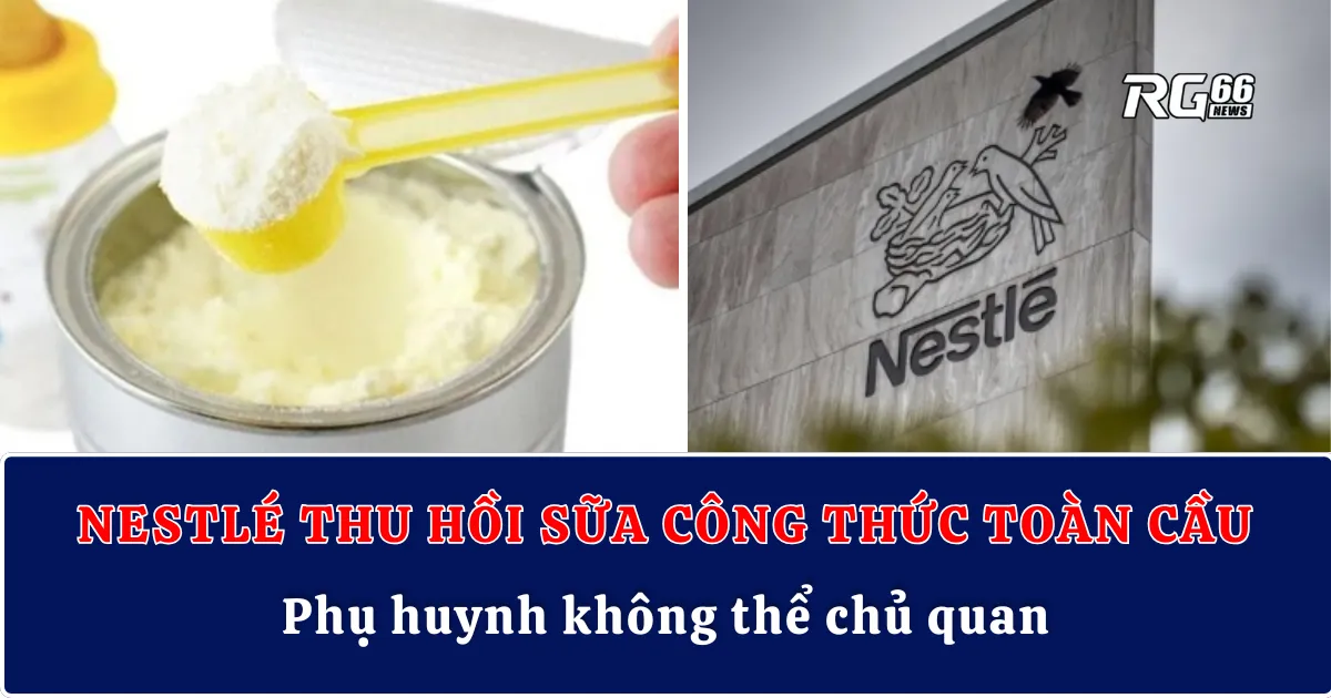 Nestlé thu hồi sữa công thức toàn cầu – Phụ huynh không thể chủ quan