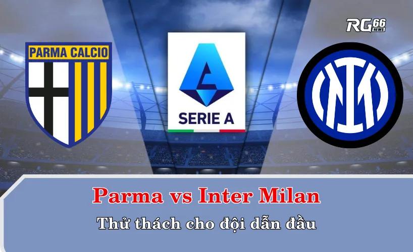 Parma vs Inter Milan – Thử thách cho đội dẫn đầu