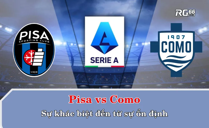 Pisa vs Como – Sự khác biệt đến từ sự ổn định