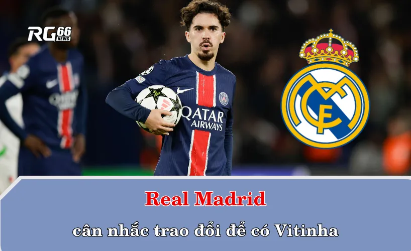Real Madrid cân nhắc trao đổi để có Vitinha