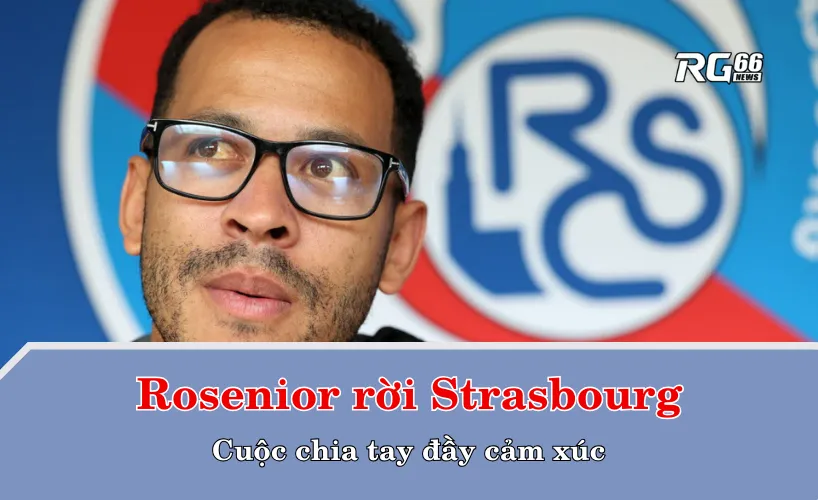 Rosenior rời Strasbourg – Cuộc chia tay đầy cảm xúc