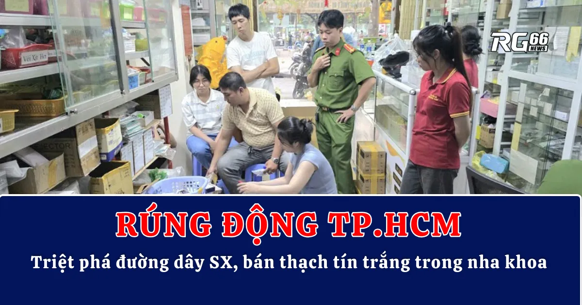 Rúng động TP.HCM – Triệt phá đường dây sản xuất, bán thạch tín trắng trong nha khoa