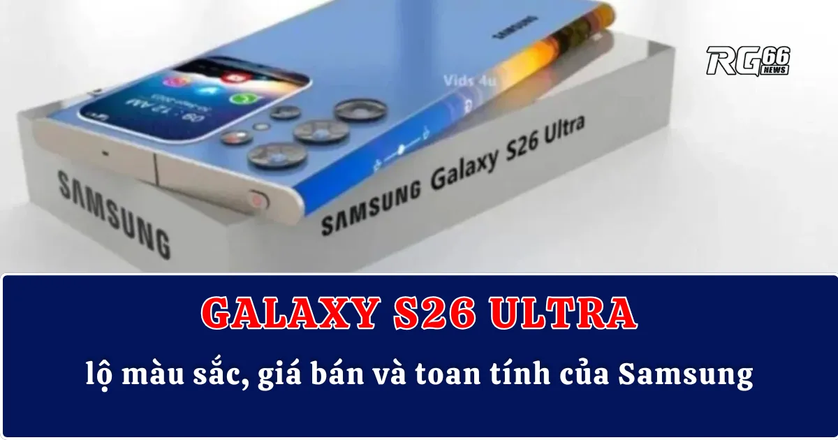 Galaxy S26 Ultra lộ màu sắc, giá bán và toan tính của Samsung