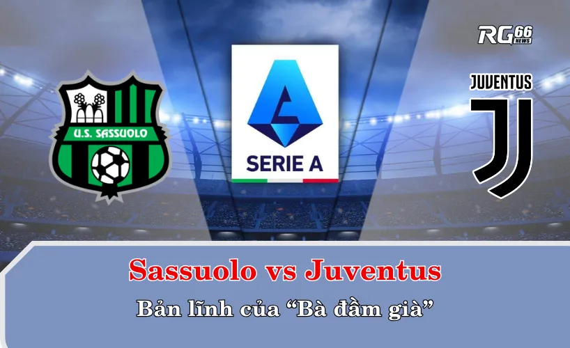 Sassuolo vs Juventus – Bản lĩnh của “Bà đầm già”
