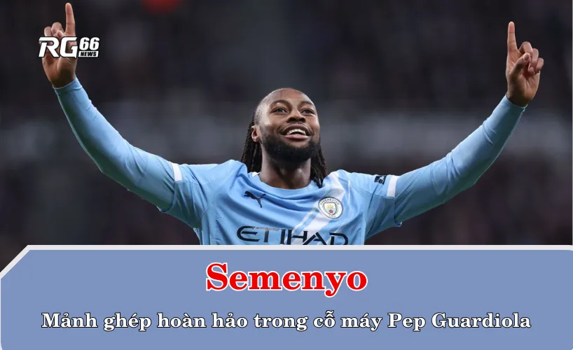 Semenyo – mảnh ghép hoàn hảo trong cỗ máy Pep Guardiola