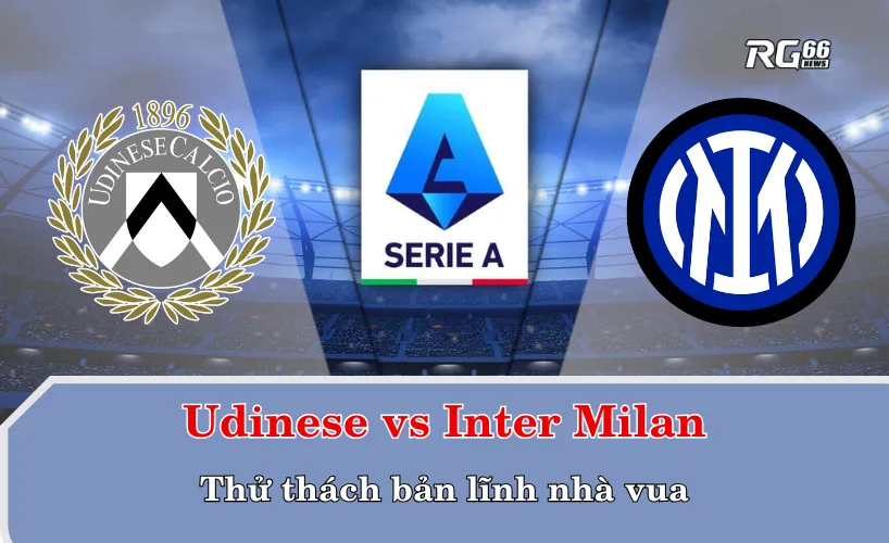 Udinese vs Inter Milan – Thử thách bản lĩnh nhà vua
