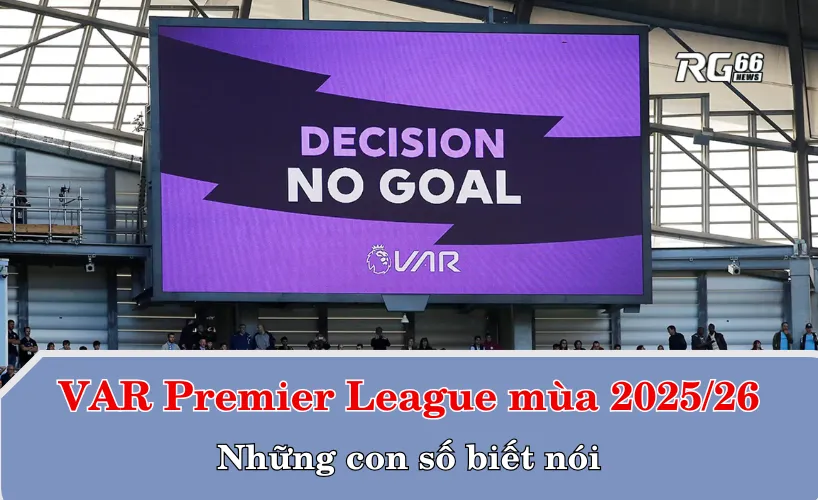 VAR Premier League mùa 2025/26 – Những con số biết nói