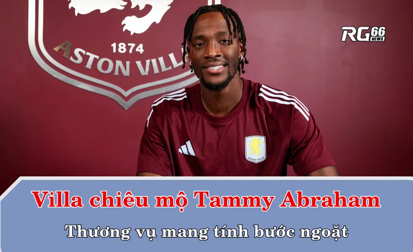 Aston Villa chiêu mộ Tammy Abraham – Thương vụ mang tính bước ngoặt