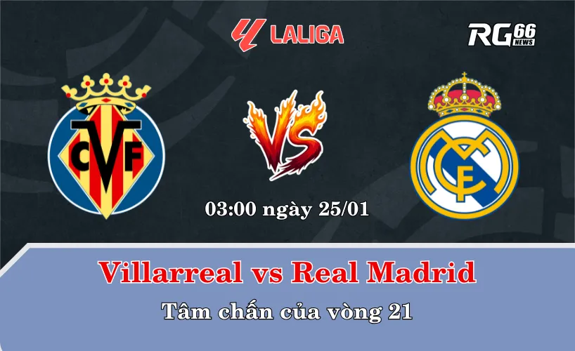 Villarreal vs Real Madrid – Tâm chấn của vòng 21