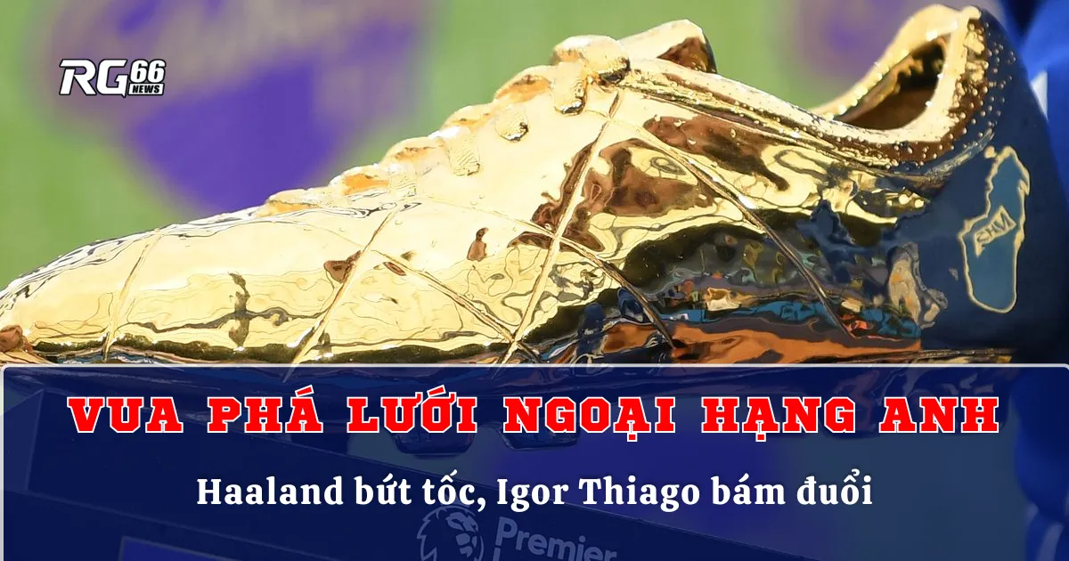 Vua phá lưới Ngoại hạng Anh 2025/26 – Haaland bứt tốc, Igor Thiago bám đuổi