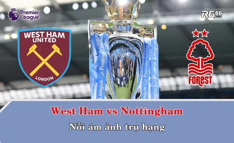 West Ham vs Nottingham Forest – Nỗi ám ảnh trụ hạng
