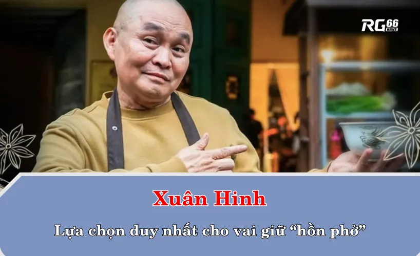 Xuân Hinh – lựa chọn duy nhất cho vai giữ “hồn phở”