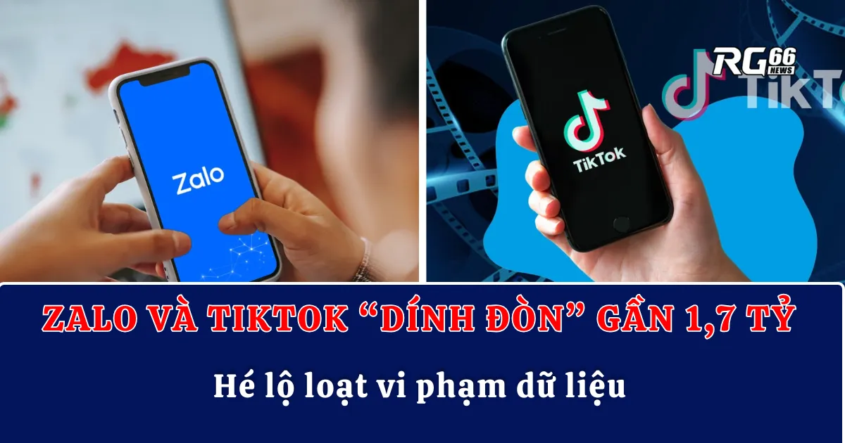 Zalo và TikTok “dính đòn” gần 1,7 tỷ – Hé lộ loạt vi phạm dữ liệu