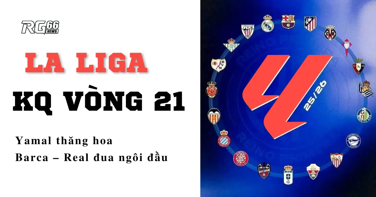 Kết quả La Liga vòng 21 | Yamal thăng hoa, Barca – Real đua ngôi đầu