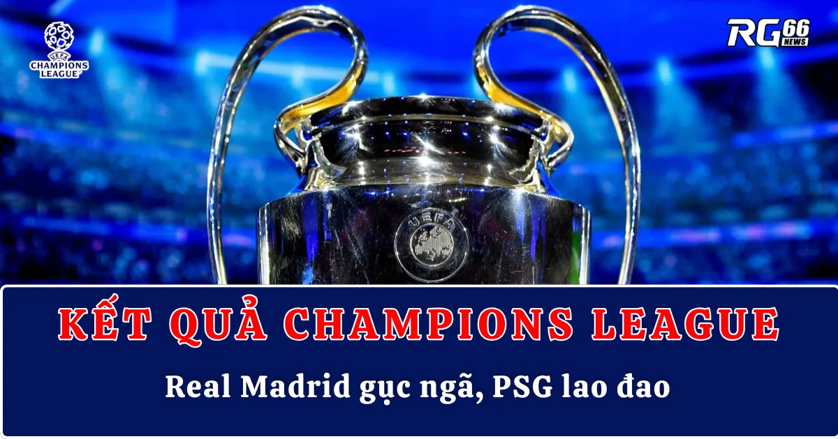 Kết quả Cúp C1 – Real Madrid gục ngã, PSG lao đao