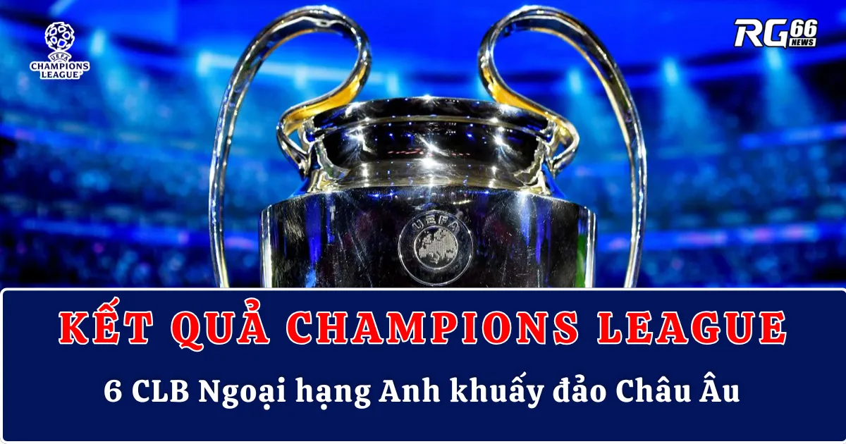 6 CLB Ngoại hạng Anh khuấy đảo Champions League – Đêm không ngủ