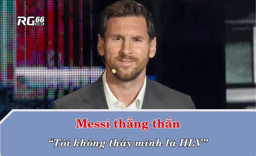 Messi thẳng thắn: “Tôi không thấy mình là HLV”