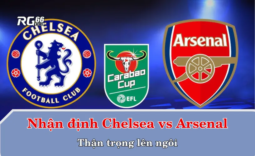 Nhận định trận Chelsea vs Arsenal – Thận trọng lên ngôi