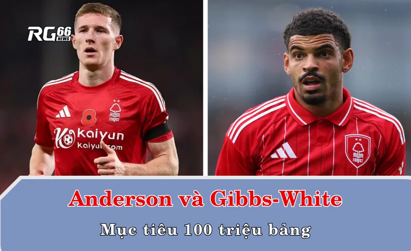 Elliot Anderson và Morgan Gibbs-White: Mục tiêu 100 triệu bảng