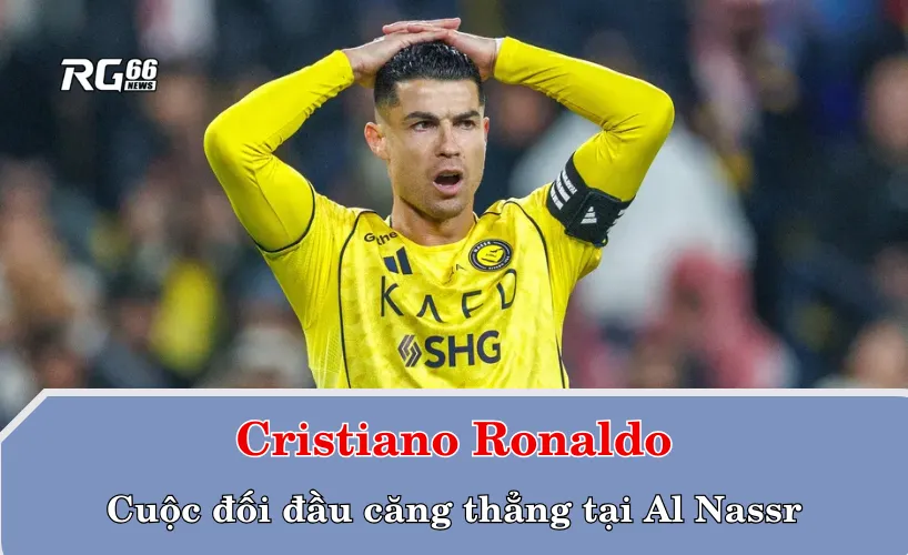 Cristiano Ronaldo và cuộc đối đầu căng thẳng tại Al Nassr