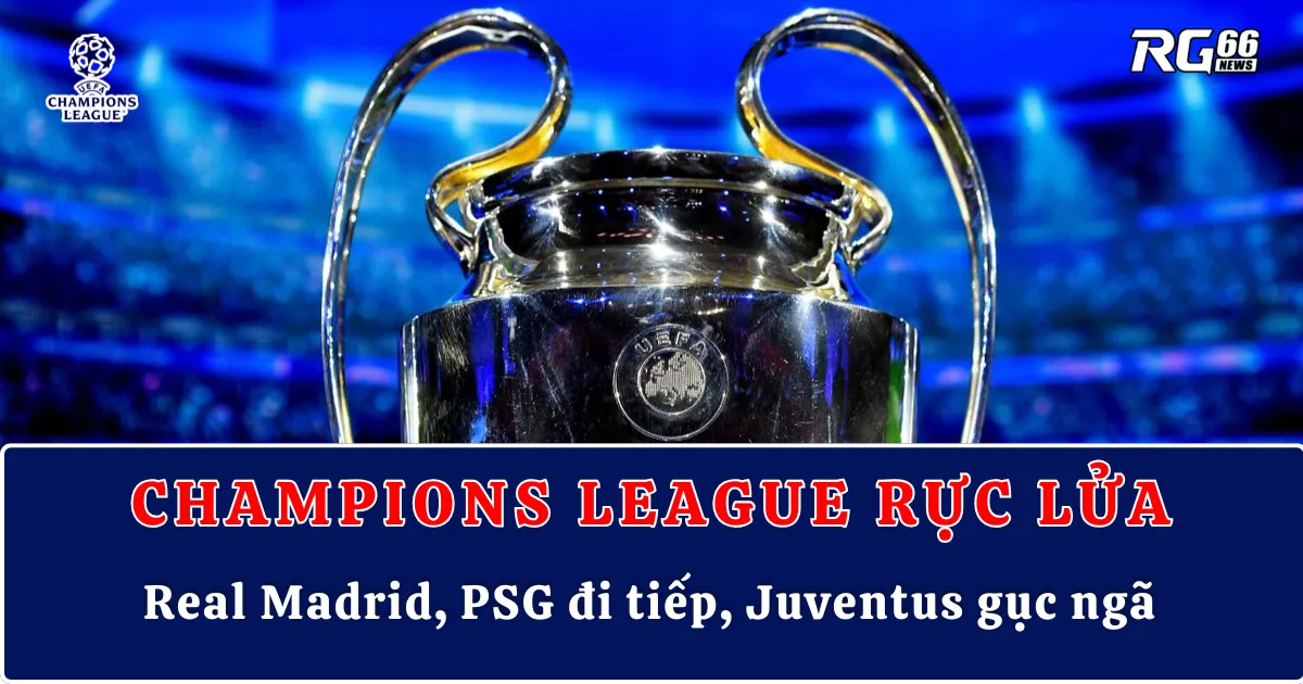 Champions League rực lửa | Real Madrid, PSG đi tiếp, Juventus gục ngã