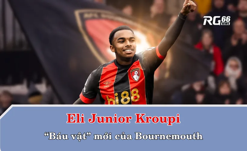 Eli Junior Kroupi – “Báu vật” mới của Bournemouth