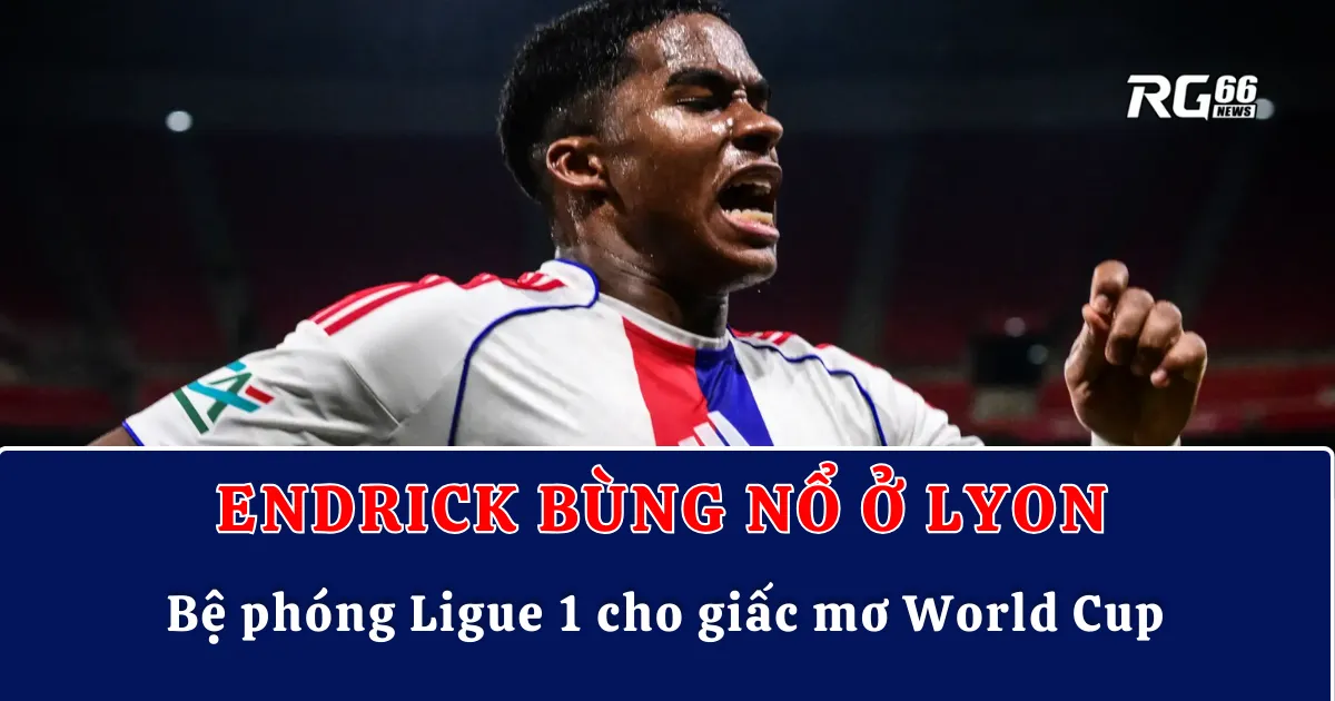 Endrick bùng nổ ở Lyon – Bệ phóng Ligue 1 cho giấc mơ World Cup