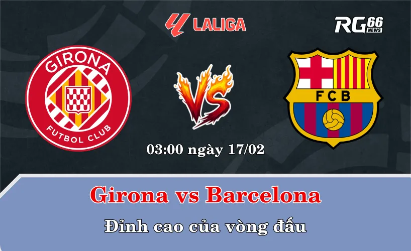 Girona vs Barcelona – Đỉnh cao của vòng đấu