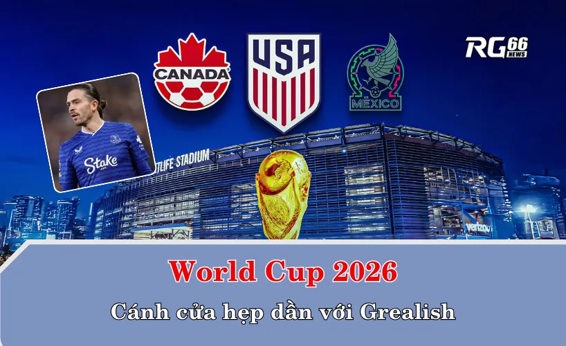 World Cup 2026 – Cánh cửa hẹp dần với Grealish