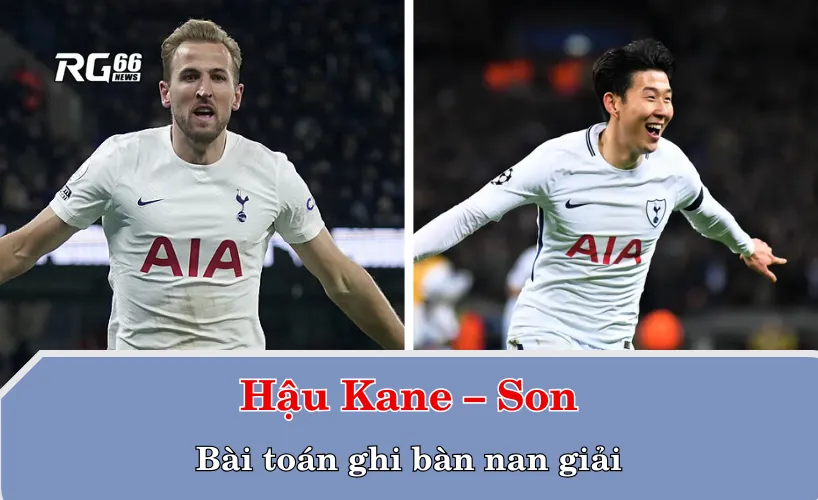 Hậu Kane – Son và bài toán ghi bàn nan giải