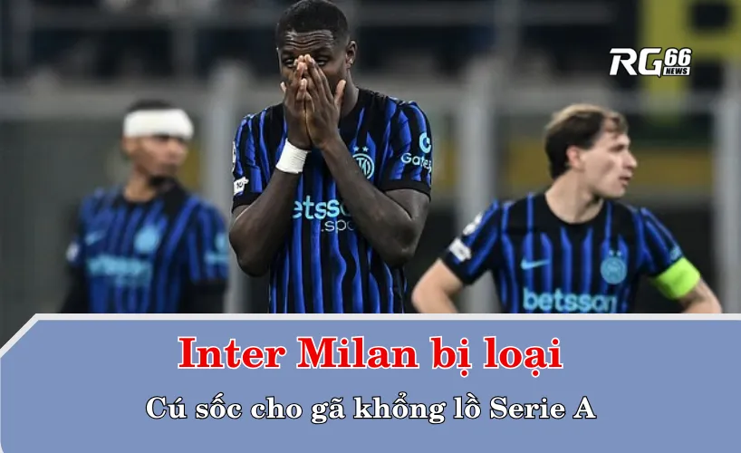 Inter Milan bị loại: Cú sốc cho gã khổng lồ Serie A