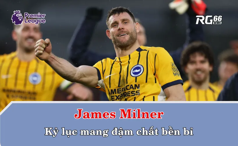 James Milner và kỷ lục mang đậm chất bền bỉ