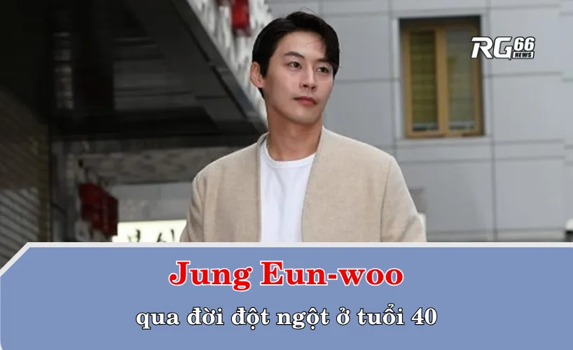 Jung Eun-woo qua đời đột ngột ở tuổi 40