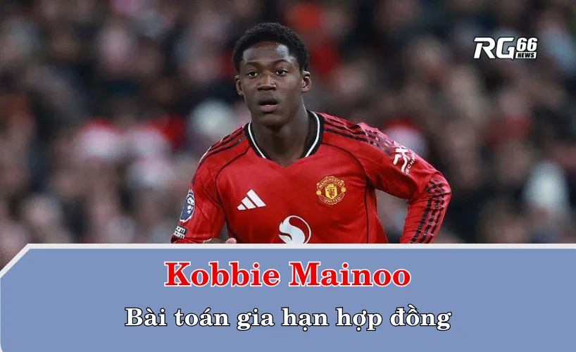Kobbie Mainoo và bài toán gia hạn hợp đồng