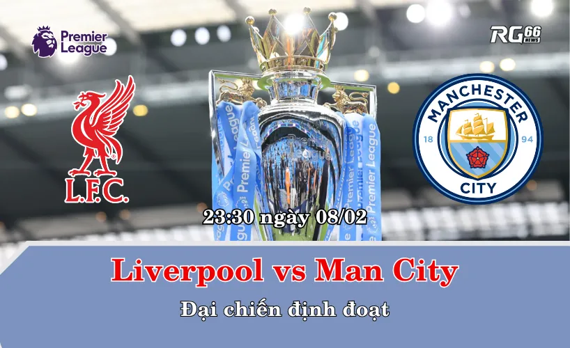 Liverpool vs Man City – Đại chiến định đoạt