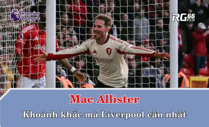 Mac Allister và khoảnh khắc mà Liverpool cần nhất