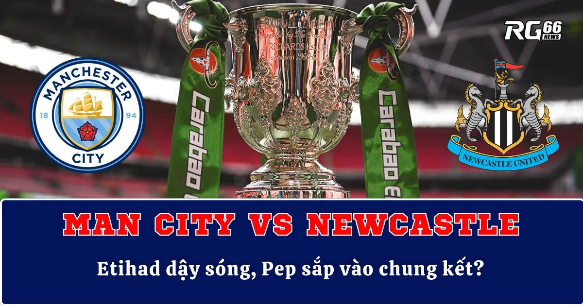 Man City vs Newcastle – Etihad dậy sóng, Pep sắp vào chung kết?