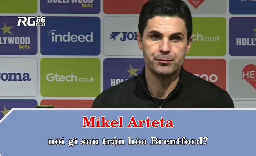 Mikel Arteta nói gì sau trận hòa Brentford?