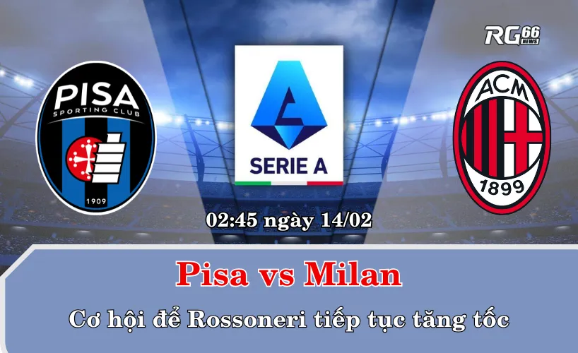 Pisa vs Milan – Cơ hội để Rossoneri tiếp tục tăng tốc
