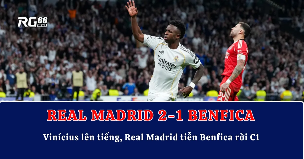 Vinícius lên tiếng, Real Madrid tiễn Benfica rời Champions League