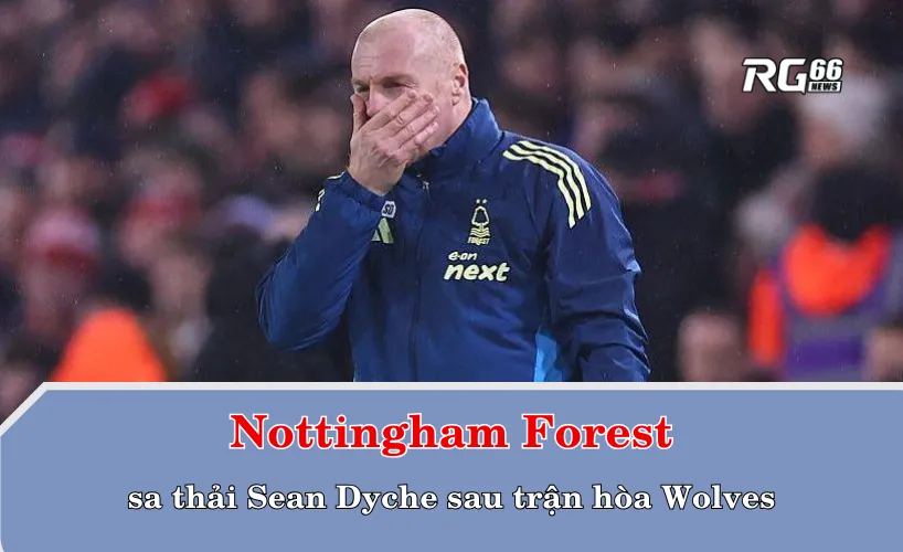 Nottingham Forest sa thải Sean Dyche sau trận hòa Wolves