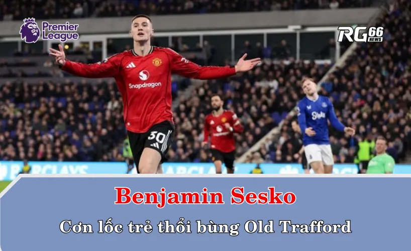 Benjamin Sesko – Cơn lốc trẻ thổi bùng Old Trafford