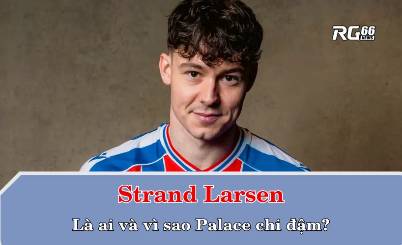 Strand Larsen là ai và vì sao Palace chi đậm?