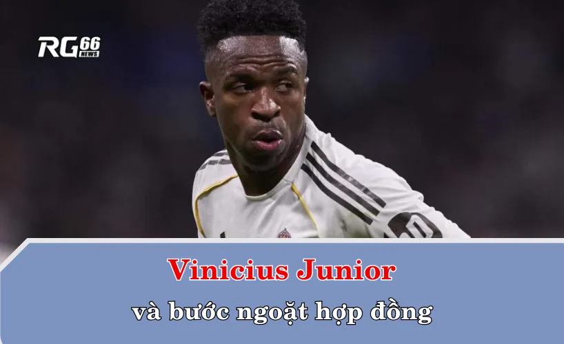 Vinicius Junior và bước ngoặt hợp đồng