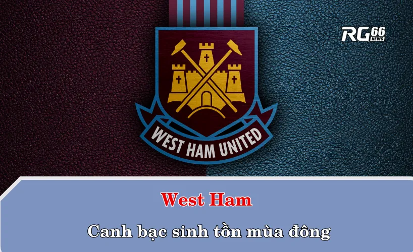 West Ham và canh bạc sinh tồn mùa đông