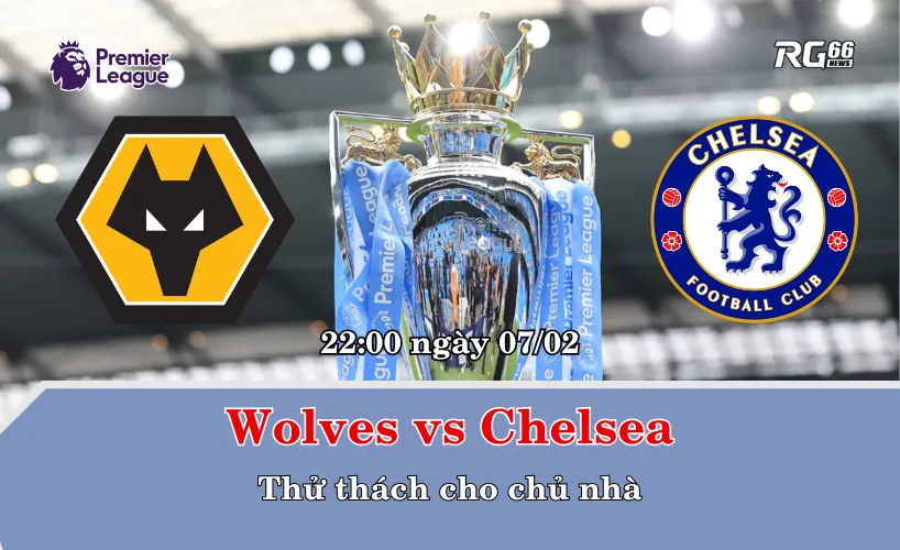 Wolves vs Chelsea – Thử thách cho chủ nhà