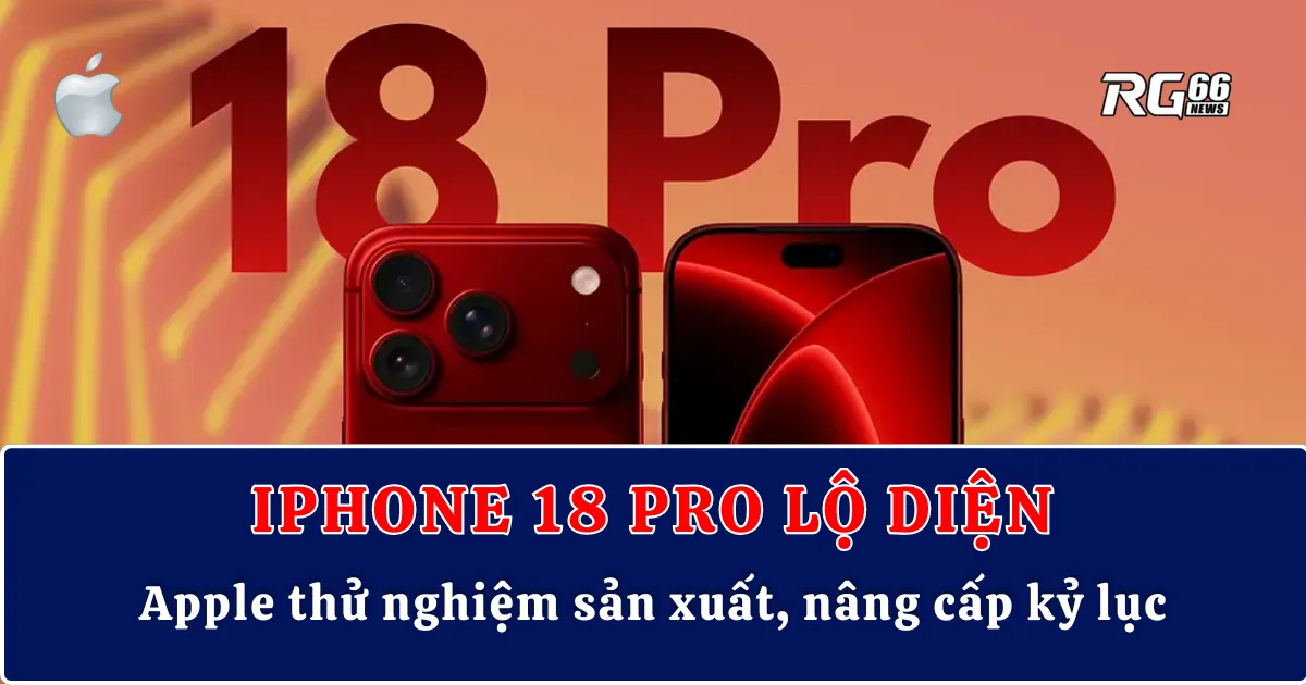 iPhone 18 Pro lộ diện – Apple thử nghiệm sản xuất, nâng cấp kỷ lục