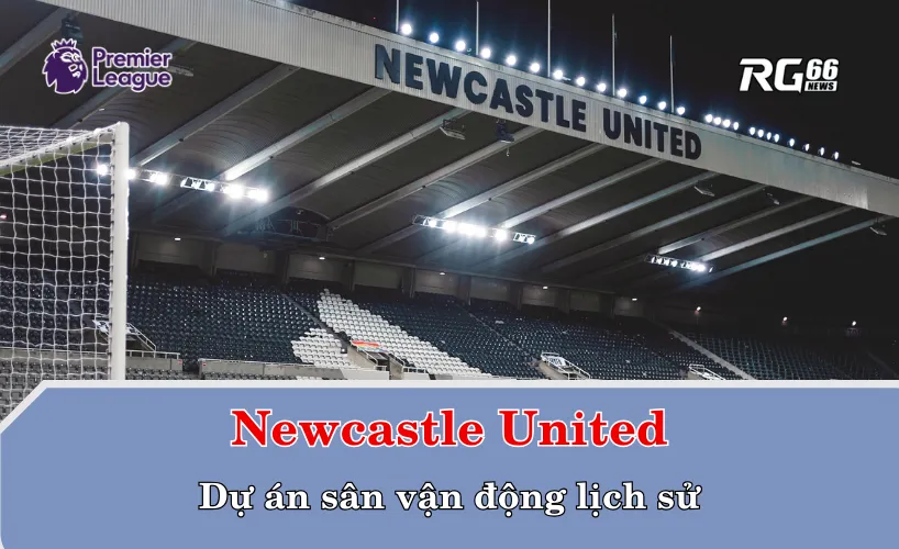 Newcastle United và dự án sân vận động lịch sử