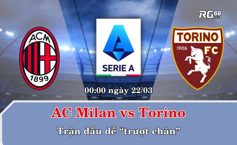 AC Milan vs Torino – Trận đấu dễ “trượt chân”